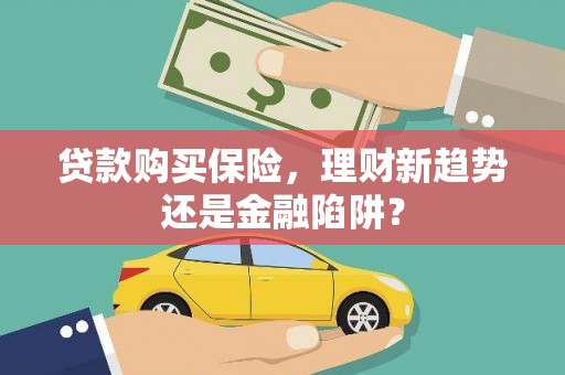 望奎贷款购买保险，理财新趋势还是金融陷阱？