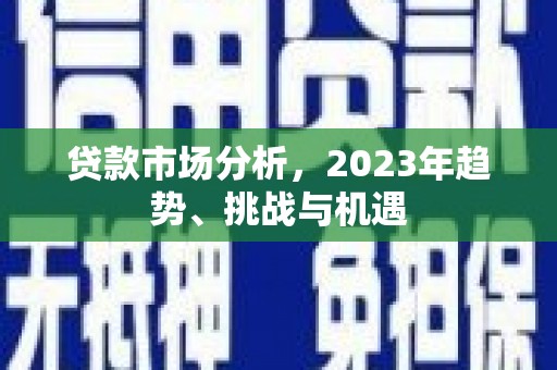 望奎贷款市场分析，2023年趋势、挑战与机遇