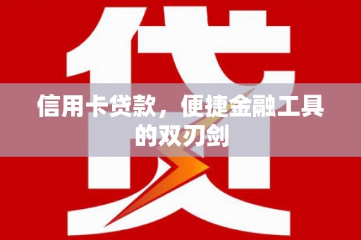 望奎信用卡贷款，便捷金融工具的双刃剑