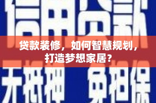 望奎贷款装修，如何智慧规划，打造梦想家居？