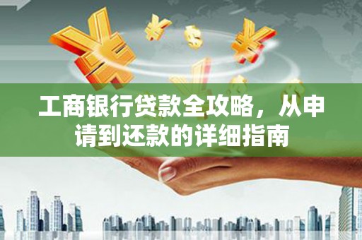 望奎工商银行贷款全攻略，从申请到还款的详细指南