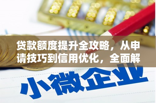 望奎贷款额度提升全攻略，从申请技巧到信用优化，全面解析