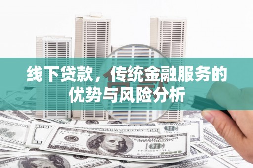 望奎线下贷款，传统金融服务的优势与风险分析