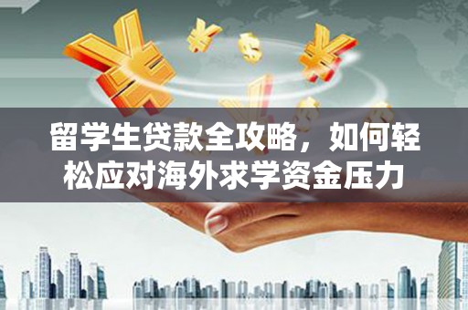 望奎留学生贷款全攻略，如何轻松应对海外求学资金压力