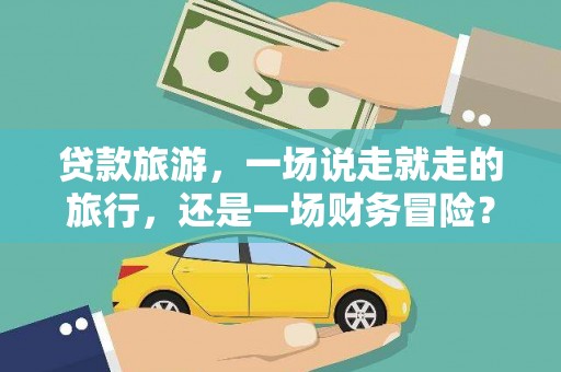 望奎贷款旅游，一场说走就走的旅行，还是一场财务冒险？