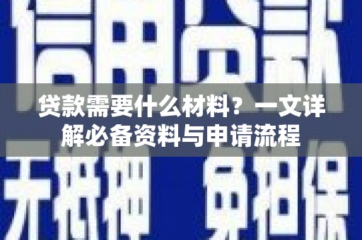 望奎贷款需要什么材料？一文详解必备资料与申请流程