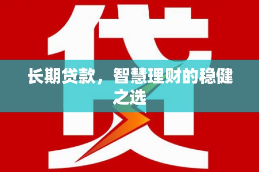 望奎长期贷款，智慧理财的稳健之选