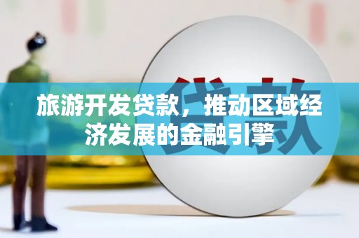 望奎旅游开发贷款，推动区域经济发展的金融引擎