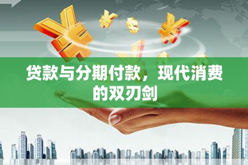 望奎贷款与分期付款，现代消费的双刃剑