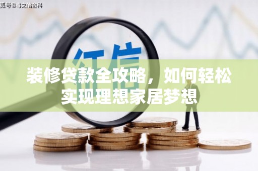 望奎装修贷款全攻略，如何轻松实现理想家居梦想