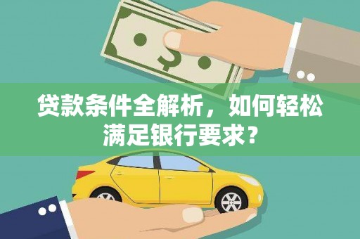望奎贷款条件全解析，如何轻松满足银行要求？