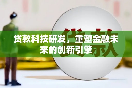 望奎贷款科技研发，重塑金融未来的创新引擎