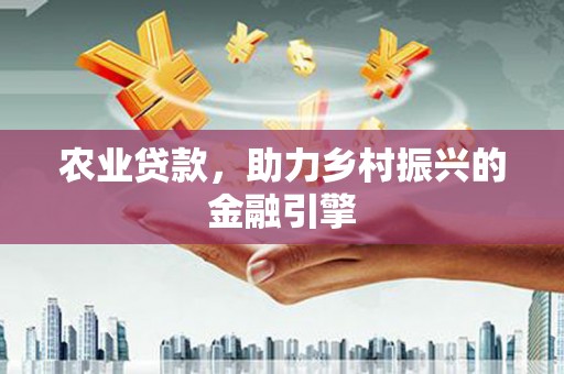 望奎农业贷款，助力乡村振兴的金融引擎
