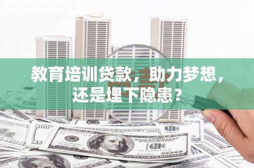 望奎教育培训贷款，助力梦想，还是埋下隐患？