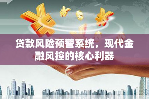 望奎贷款风险预警系统，现代金融风控的核心利器