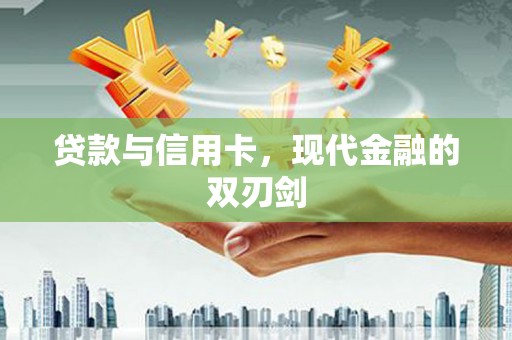 望奎贷款与信用卡，现代金融的双刃剑
