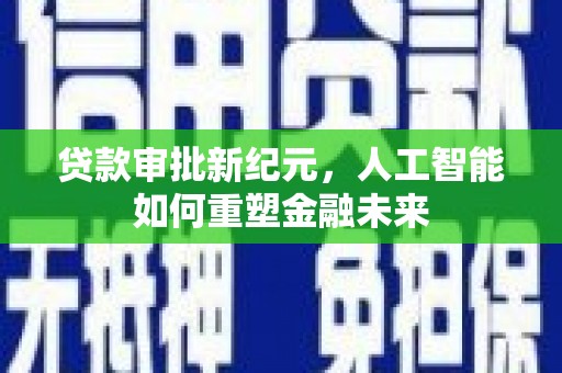望奎贷款审批新纪元，人工智能如何重塑金融未来