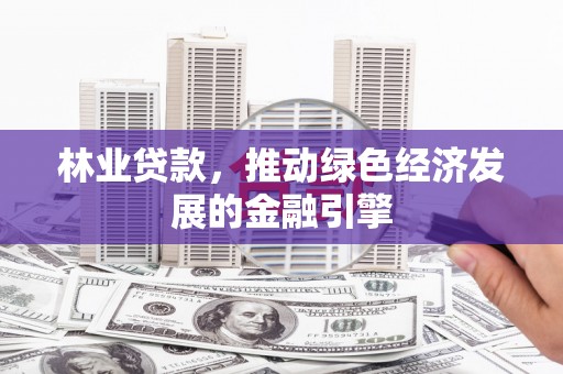 望奎林业贷款，推动绿色经济发展的金融引擎