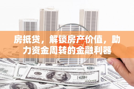望奎房抵贷，解锁房产价值，助力资金周转的金融利器