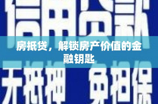 望奎房抵贷，解锁房产价值的金融钥匙