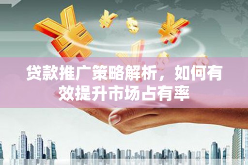 望奎贷款推广策略解析，如何有效提升市场占有率