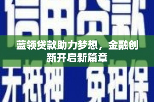 望奎蓝领贷款助力梦想，金融创新开启新篇章