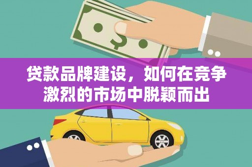 望奎贷款品牌建设，如何在竞争激烈的市场中脱颖而出