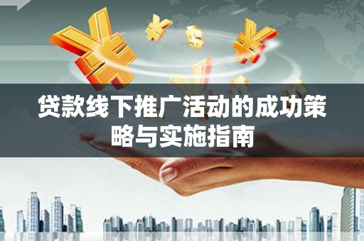 望奎贷款线下推广活动的成功策略与实施指南