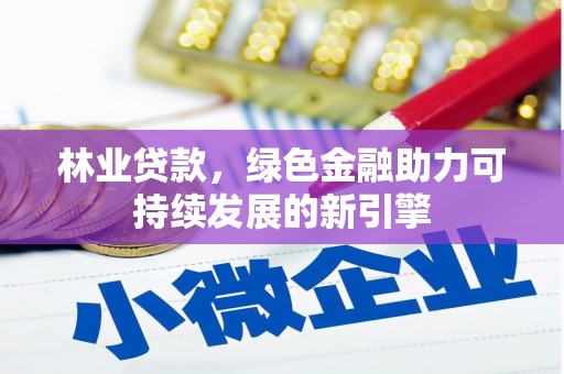 望奎林业贷款，绿色金融助力可持续发展的新引擎
