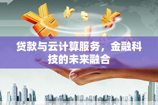 望奎贷款与云计算服务，金融科技的未来融合