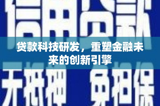 望奎贷款科技研发，重塑金融未来的创新引擎