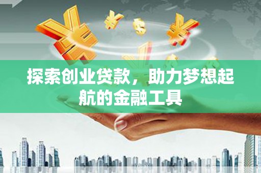 望奎探索创业贷款，助力梦想起航的金融工具