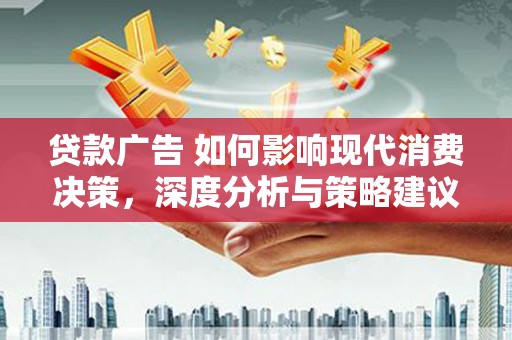 望奎贷款广告 如何影响现代消费决策，深度分析与策略建议