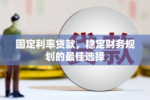望奎固定利率贷款，稳定财务规划的最佳选择