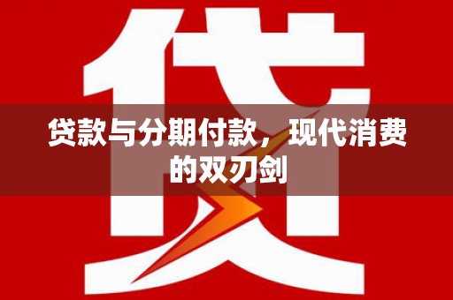 望奎贷款与分期付款，现代消费的双刃剑