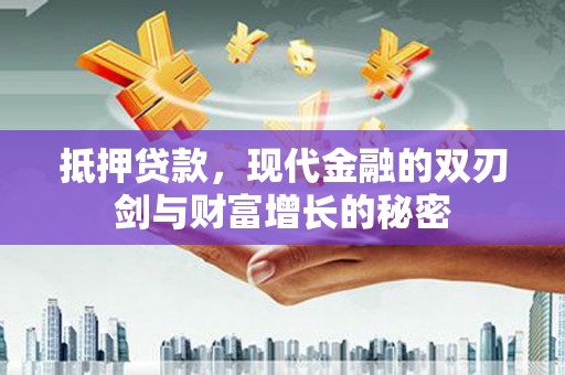 望奎抵押贷款，现代金融的双刃剑与财富增长的秘密
