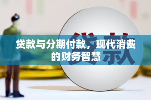 望奎贷款与分期付款，现代消费的财务智慧