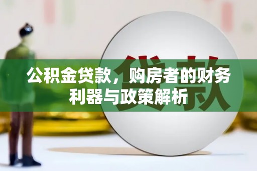望奎公积金贷款，购房者的财务利器与政策解析