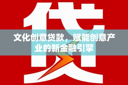 望奎文化创意贷款，赋能创意产业的新金融引擎
