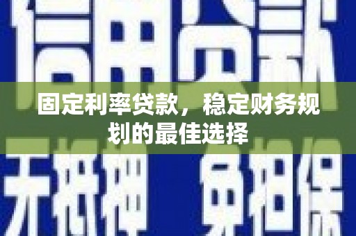 望奎固定利率贷款，稳定财务规划的最佳选择