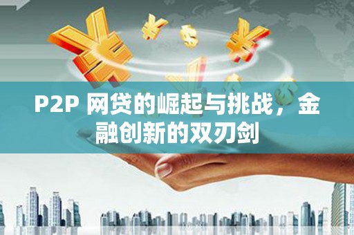 望奎P2P 网贷的崛起与挑战，金融创新的双刃剑