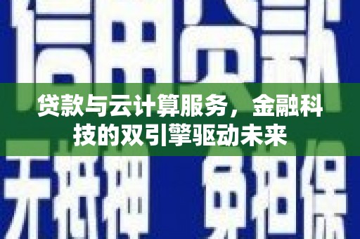 望奎贷款与云计算服务，金融科技的双引擎驱动未来
