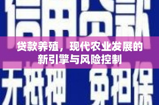 望奎贷款养殖，现代农业发展的新引擎与风险控制