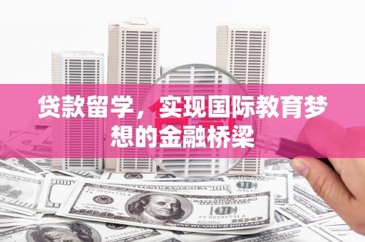 望奎贷款留学，实现国际教育梦想的金融桥梁