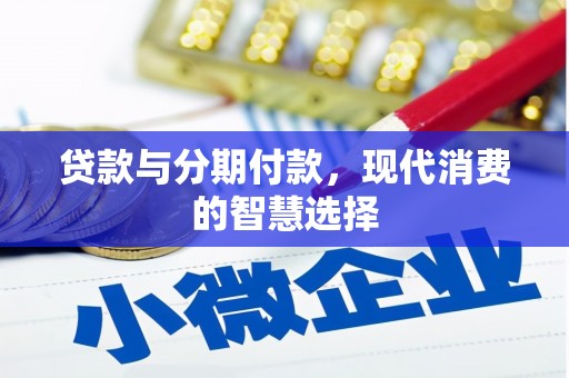 望奎贷款与分期付款，现代消费的智慧选择