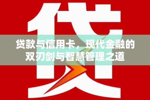 望奎贷款与信用卡，现代金融的双刃剑与智慧管理之道