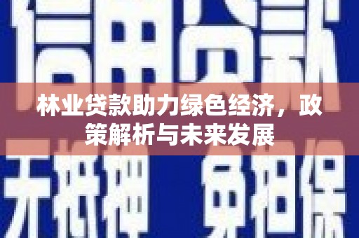 望奎林业贷款助力绿色经济，政策解析与未来发展