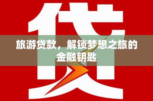 望奎旅游贷款，解锁梦想之旅的金融钥匙