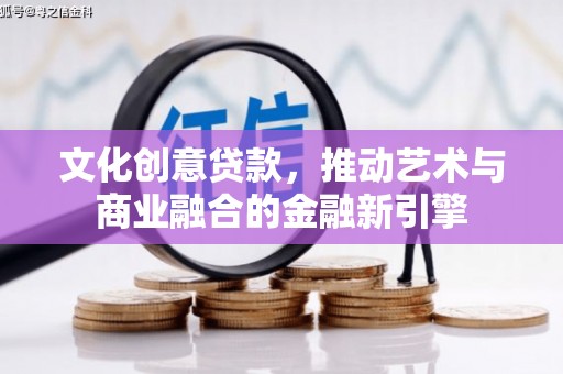 望奎文化创意贷款，推动艺术与商业融合的金融新引擎