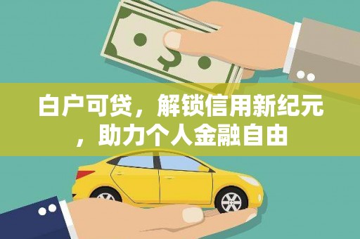 望奎白户可贷，解锁信用新纪元，助力个人金融自由